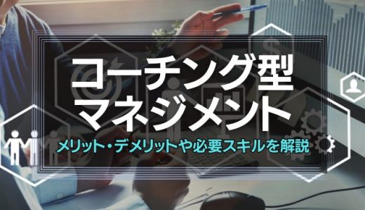 コーチング型マネジメントとは？メリット・デメリットや必要なスキルを解説